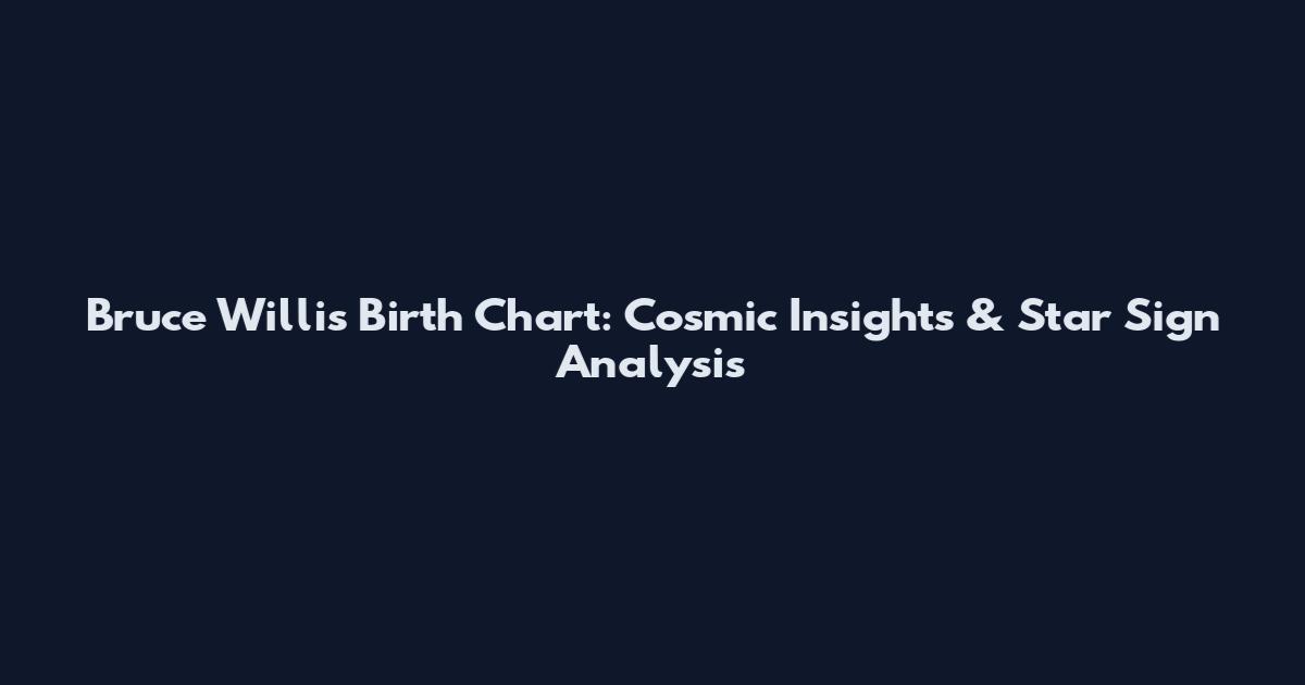 Bruce Willis Birth Chart: Cosmic Insights & Star Sign Analysis