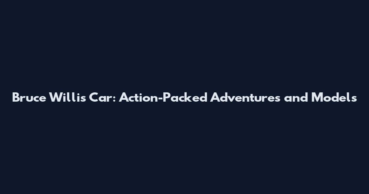 Bruce Willis Car: Action-Packed Adventures and Models