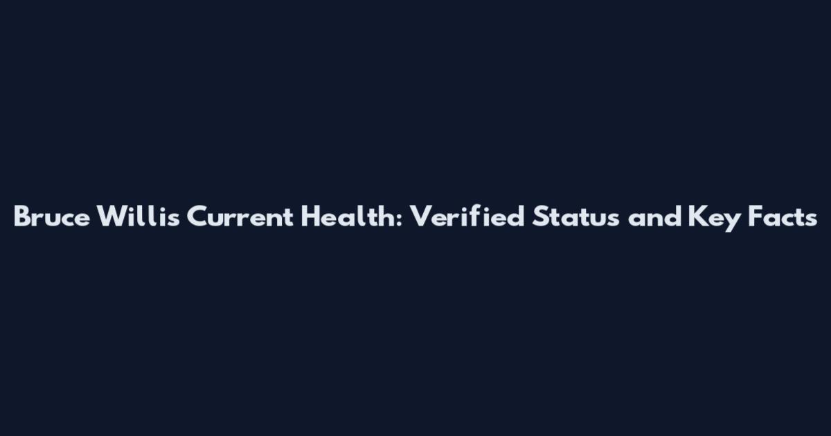 Bruce Willis Current Health: Verified Status and Key Facts