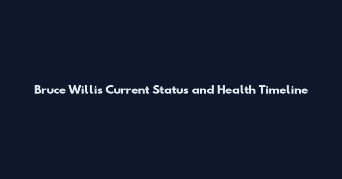 Bruce Willis Current Status and Health Timeline