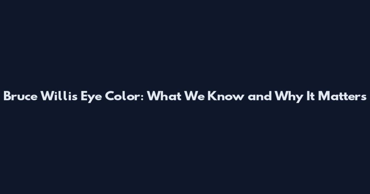 Bruce Willis Eye Color: What We Know and Why It Matters