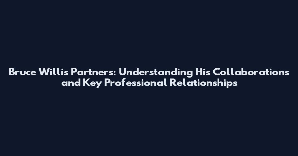 Bruce Willis Partners: Understanding His Collaborations and Key Professional Relationships