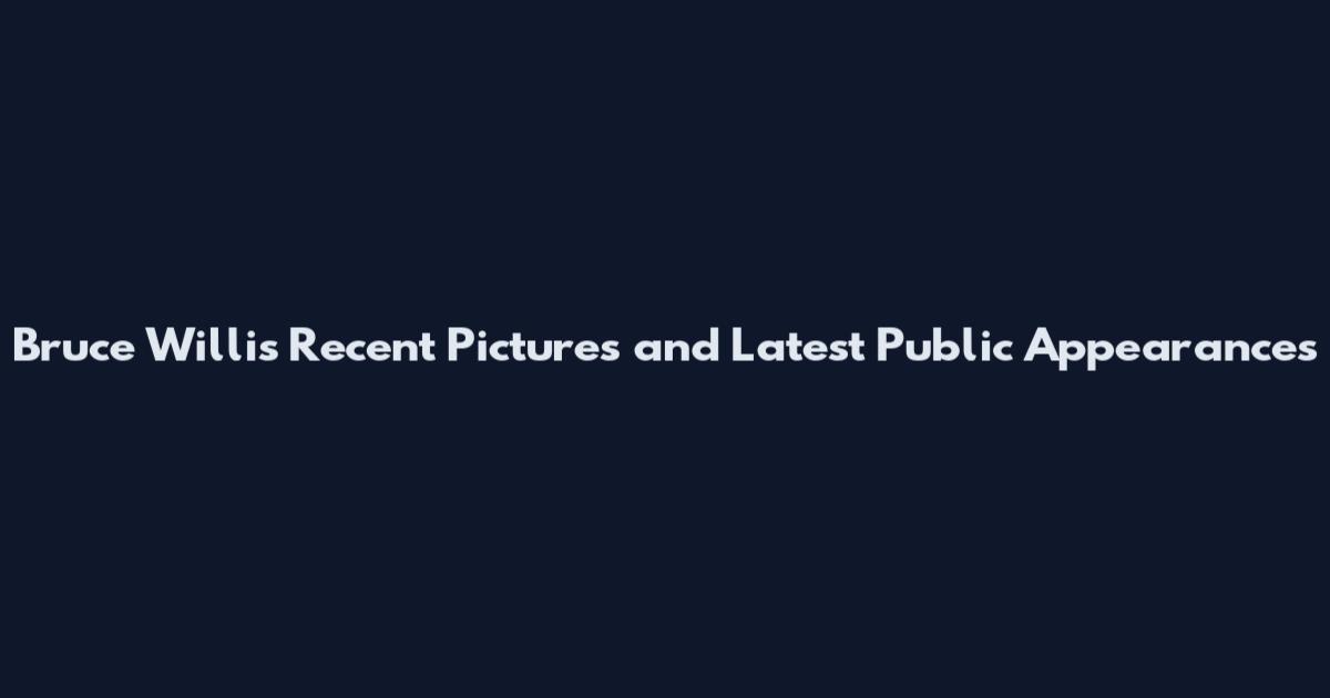 Bruce Willis Recent Pictures and Latest Public Appearances
