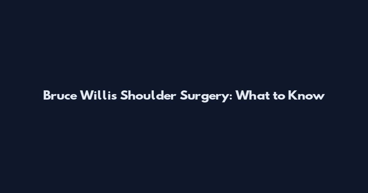 Bruce Willis Shoulder Surgery: What to Know