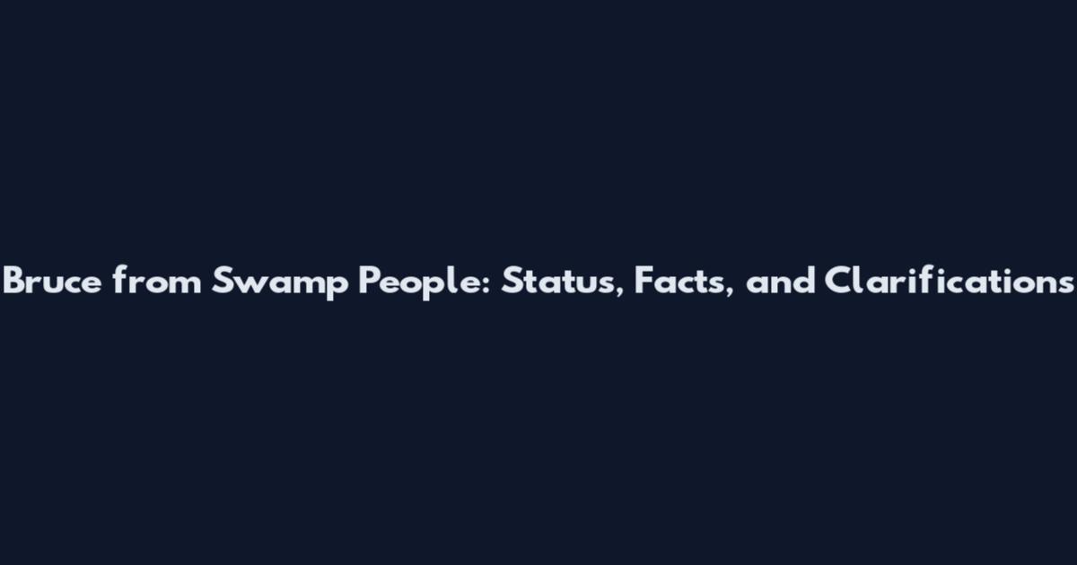 Bruce from Swamp People: Status, Facts, and Clarifications