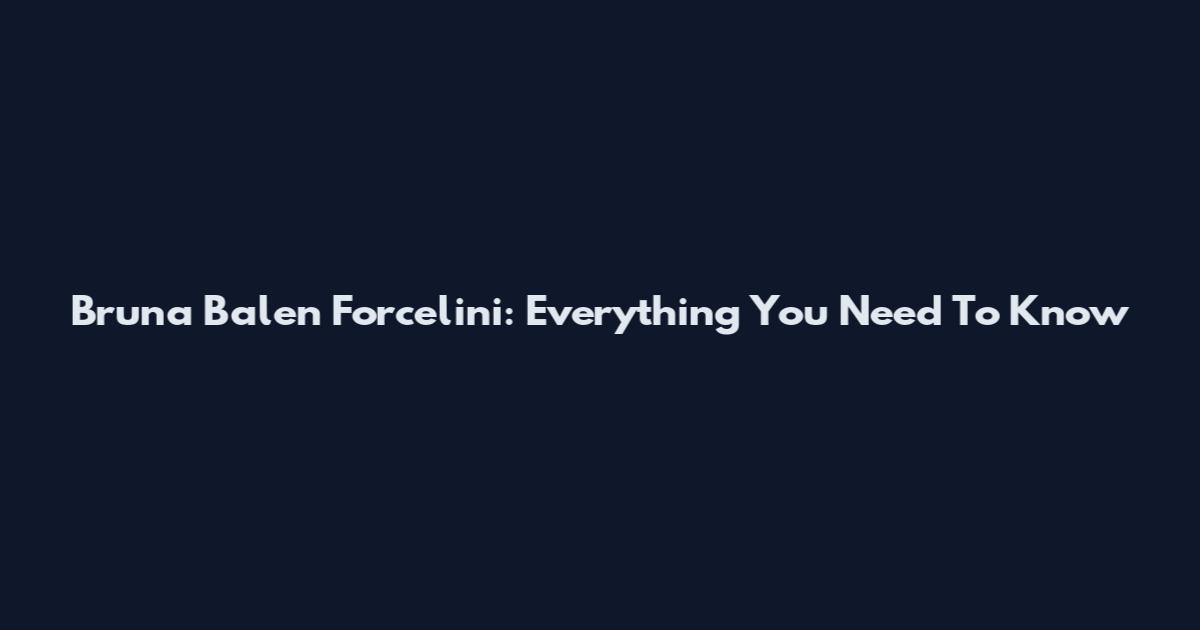 Bruna Balen Forcelini: Everything You Need To Know