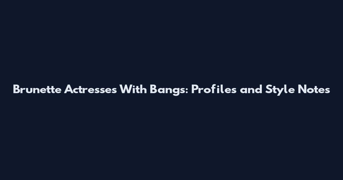 Brunette Actresses With Bangs: Profiles and Style Notes