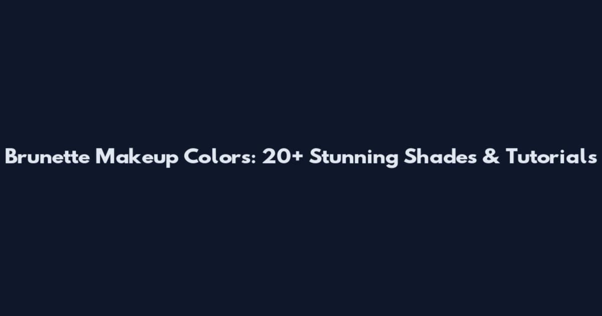 Brunette Makeup Colors: 20+ Stunning Shades & Tutorials