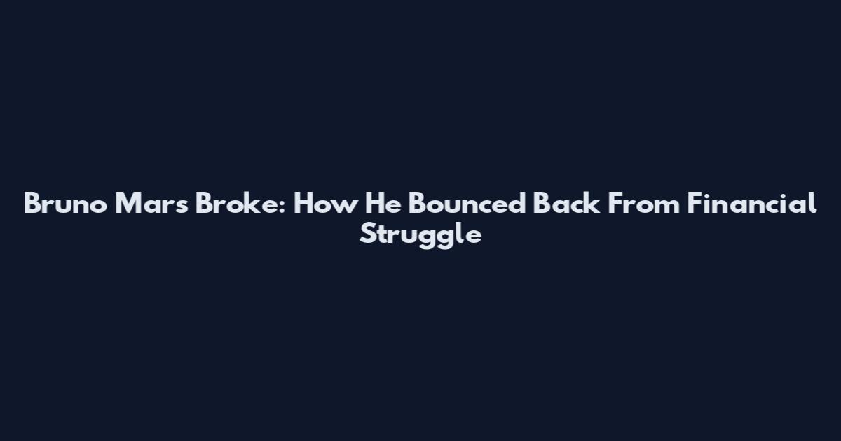 Bruno Mars Broke: How He Bounced Back From Financial Struggle
