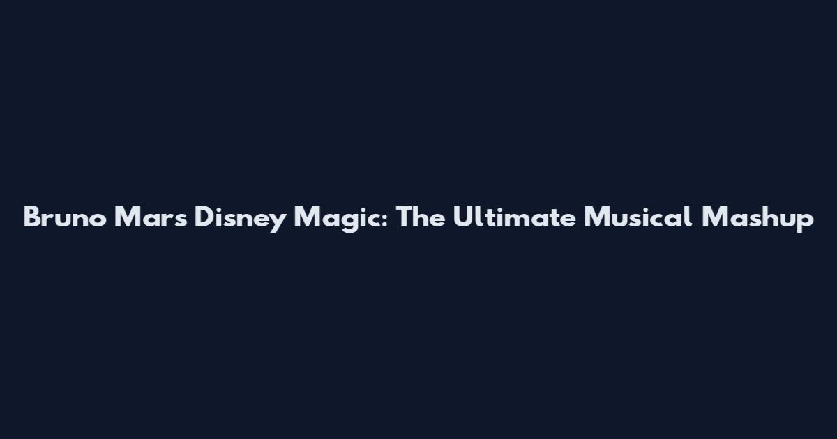 Bruno Mars Disney Magic: The Ultimate Musical Mashup