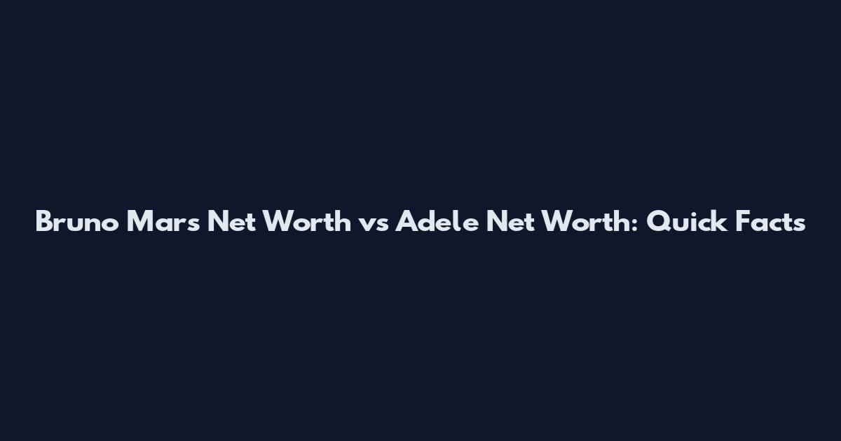 Bruno Mars Net Worth vs Adele Net Worth: Quick Facts