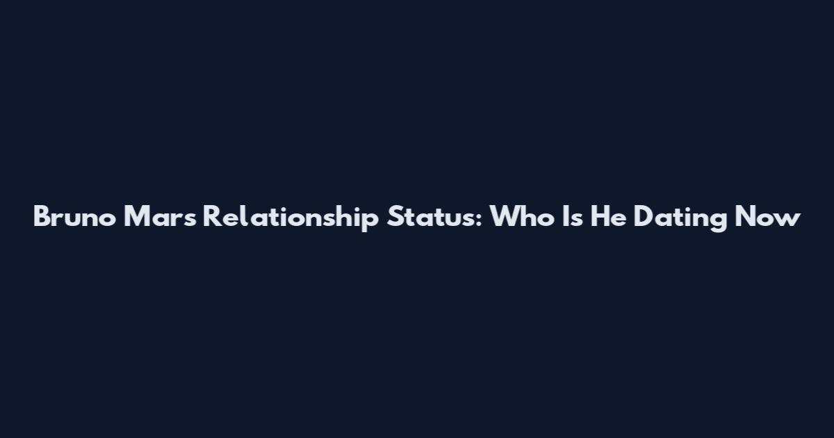 Bruno Mars Relationship Status: Who Is He Dating Now