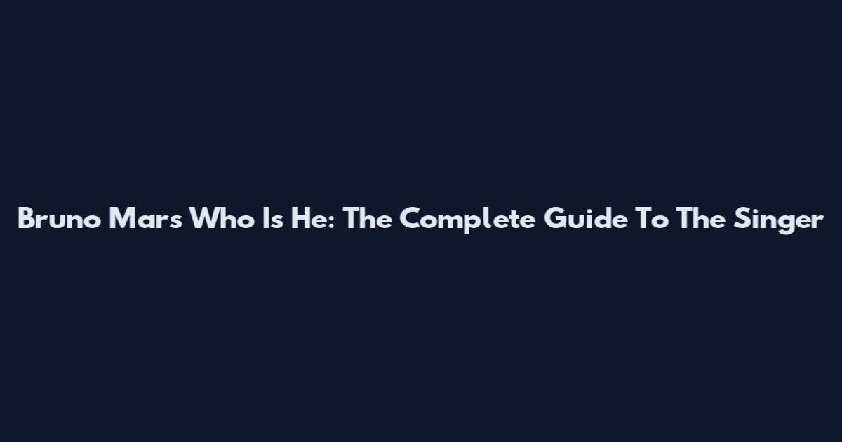 Bruno Mars Who Is He: The Complete Guide To The Singer
