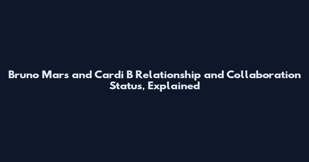 Bruno Mars and Cardi B Relationship and Collaboration Status, Explained