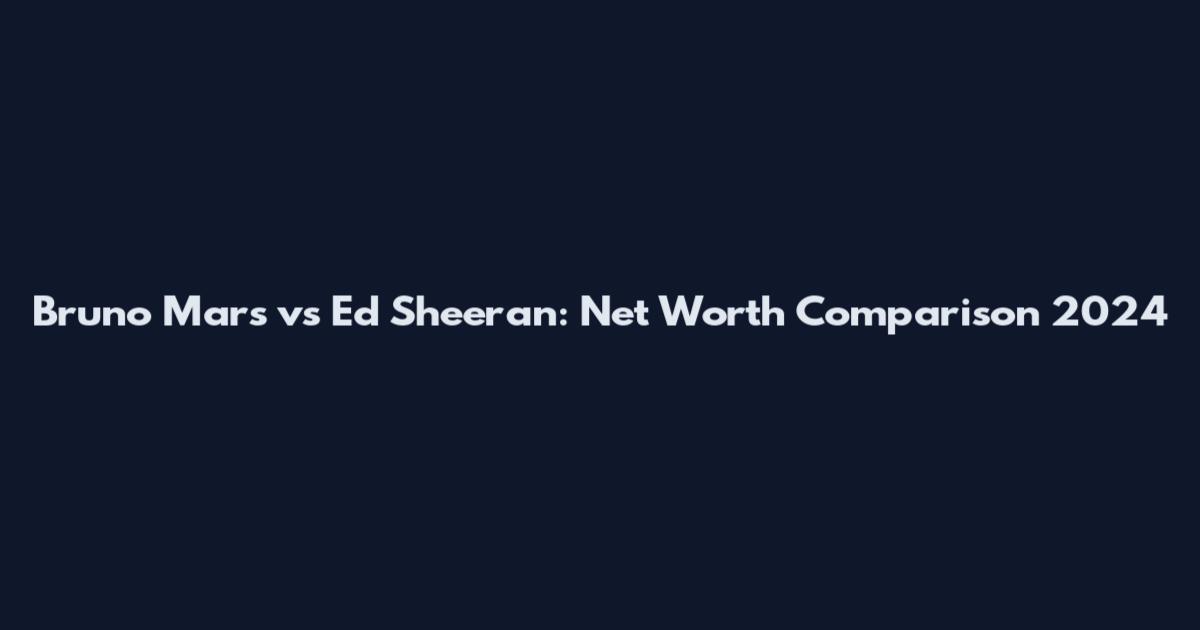Bruno Mars vs Ed Sheeran: Net Worth Comparison 2024