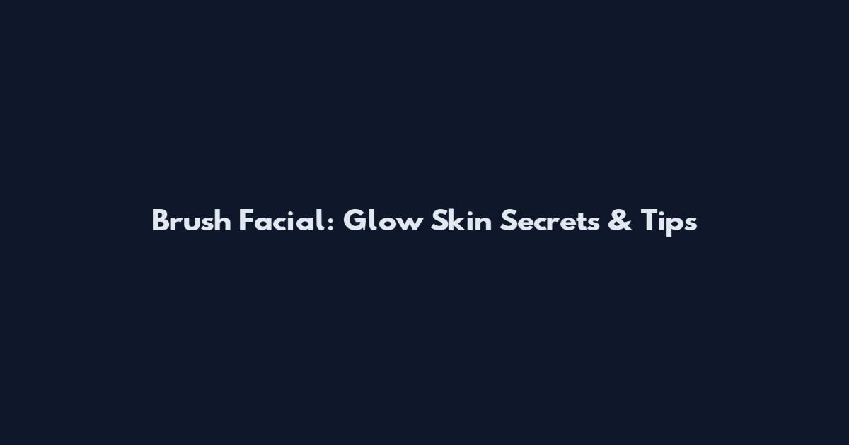 Brush Facial: Glow Skin Secrets & Tips