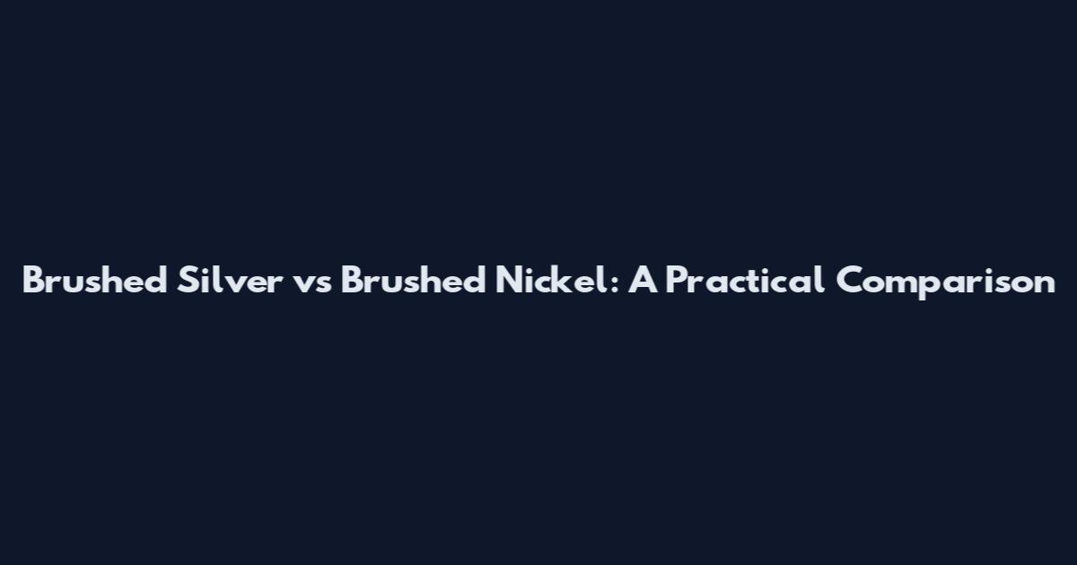 Brushed Silver vs Brushed Nickel: A Practical Comparison