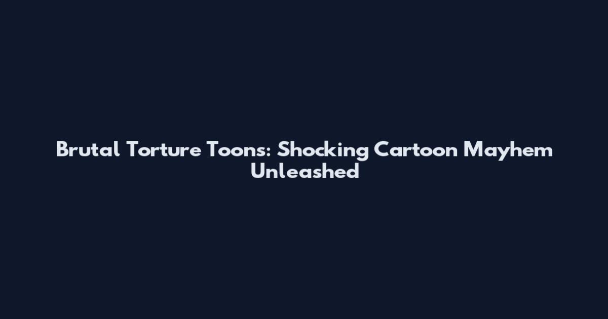 Brutal Torture Toons: Shocking Cartoon Mayhem Unleashed