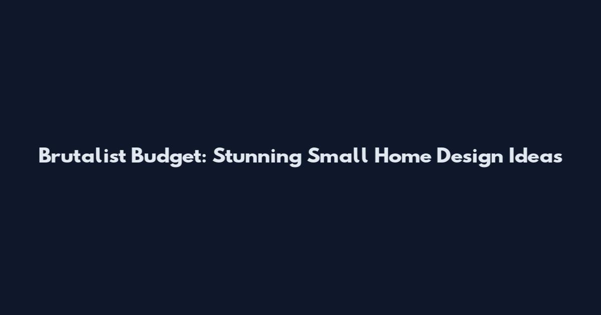 Brutalist Budget: Stunning Small Home Design Ideas