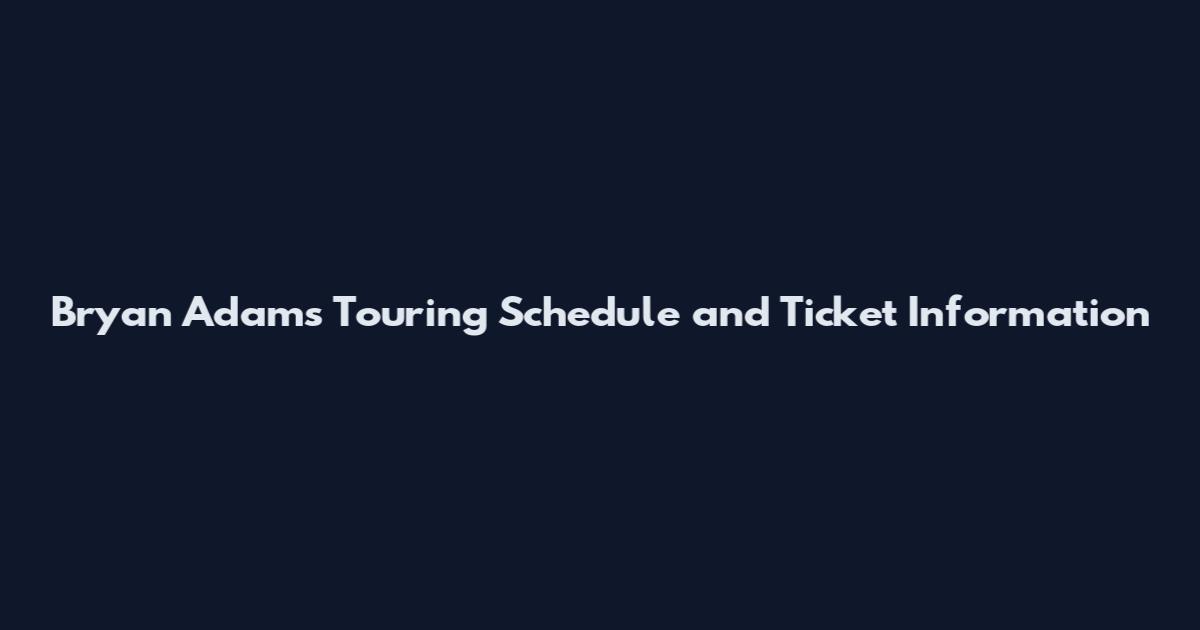 Bryan Adams Touring Schedule and Ticket Information