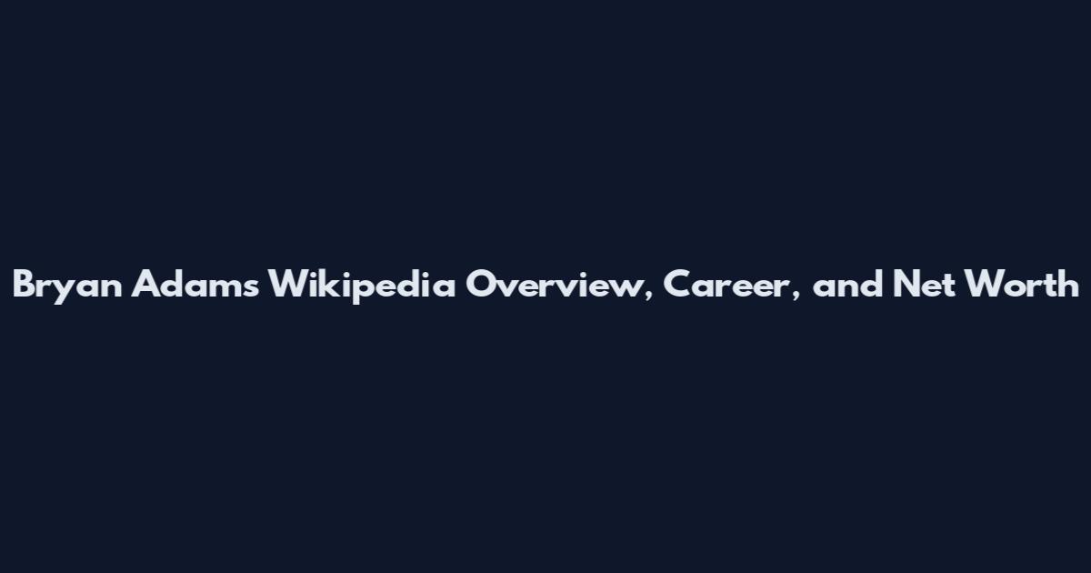 Bryan Adams Wikipedia Overview, Career, and Net Worth