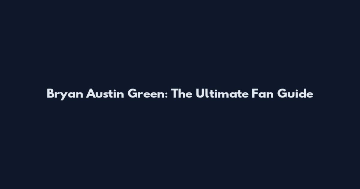 Bryan Austin Green: The Ultimate Fan Guide