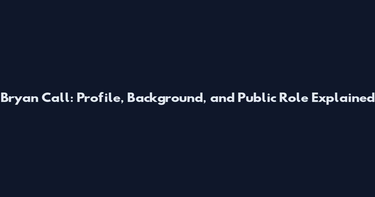 Bryan Call: Profile, Background, and Public Role Explained