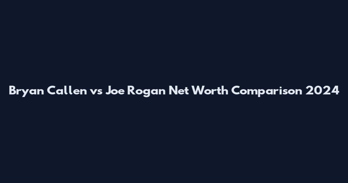Bryan Callen vs Joe Rogan Net Worth Comparison 2024