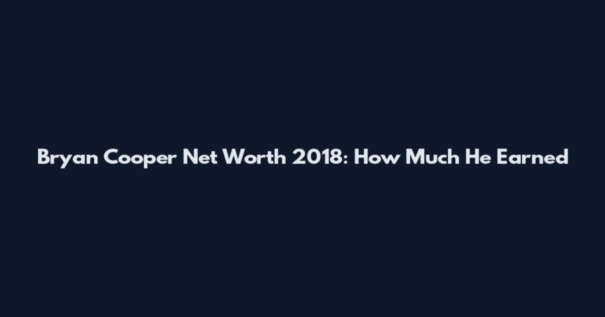 Bryan Cooper Net Worth 2018: How Much He Earned