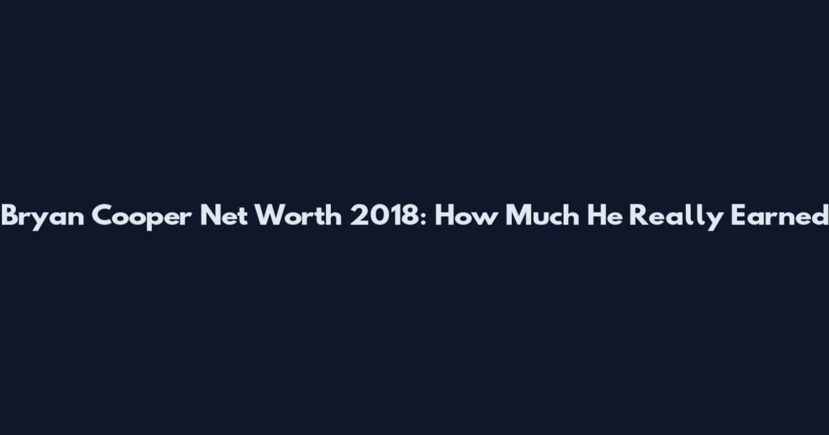 Bryan Cooper Net Worth 2018: How Much He Really Earned