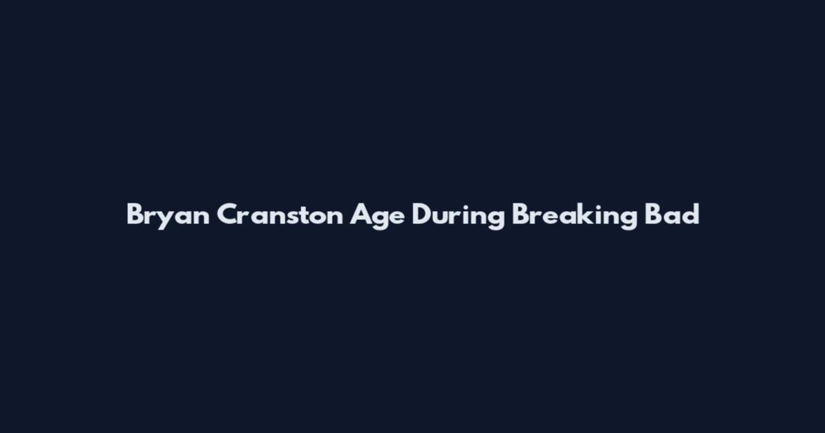 Bryan Cranston Age During Breaking Bad