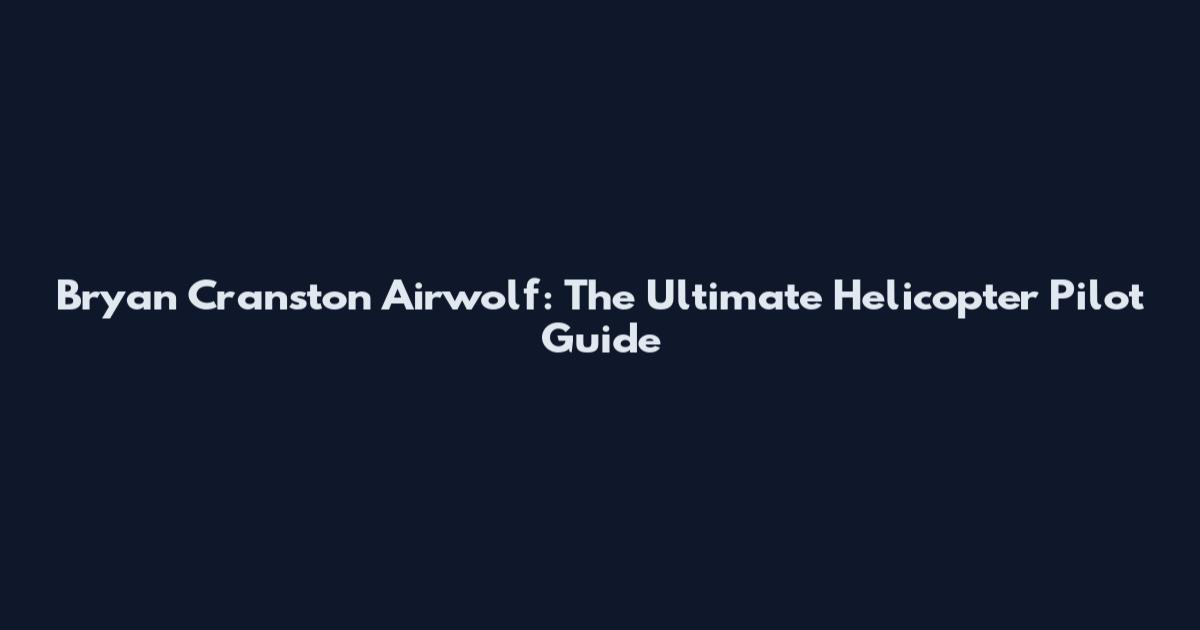 Bryan Cranston Airwolf: The Ultimate Helicopter Pilot Guide