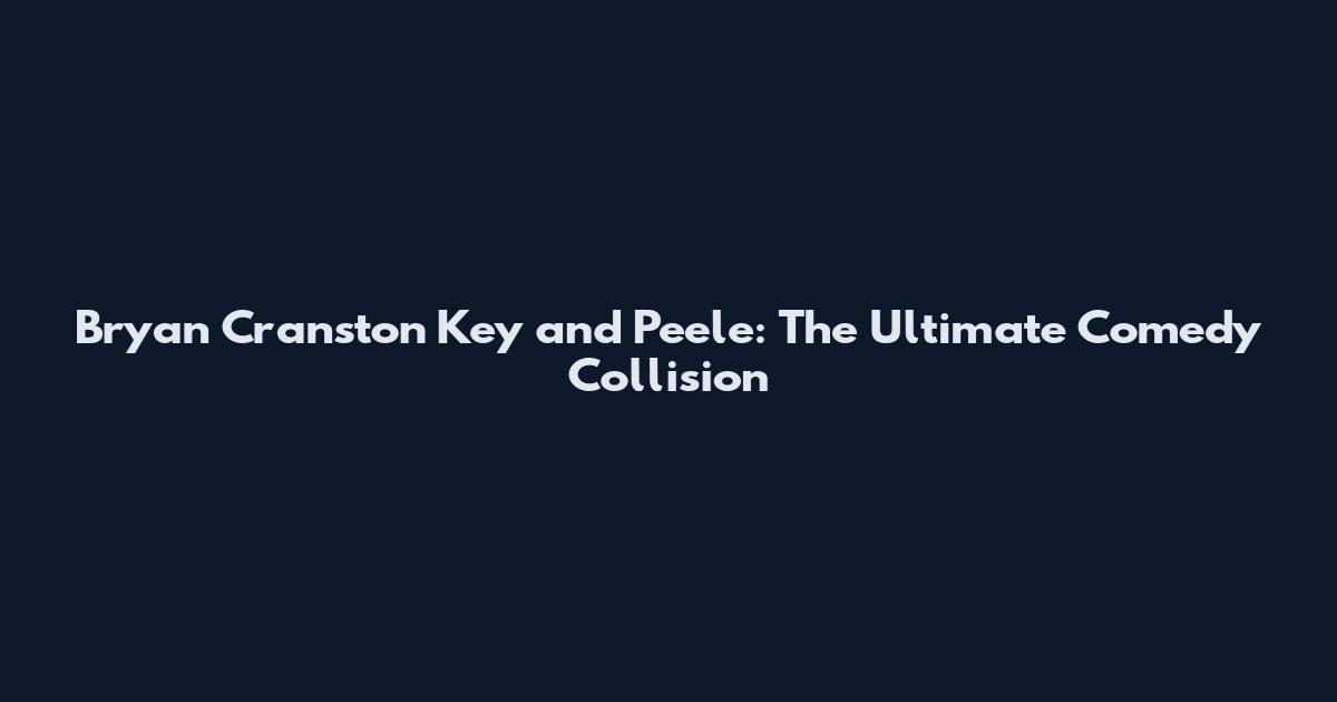 Bryan Cranston Key and Peele: The Ultimate Comedy Collision