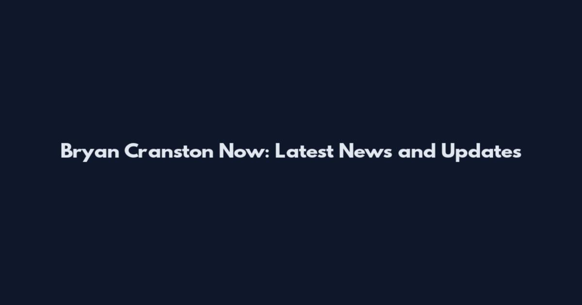 Bryan Cranston Now: Latest News and Updates
