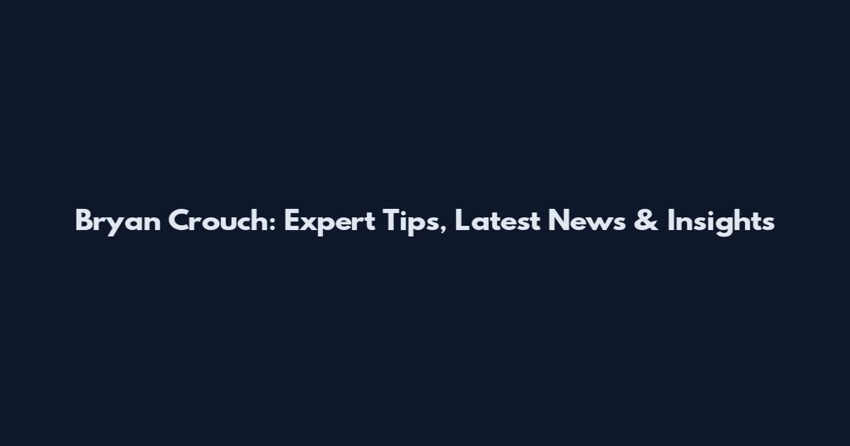 Bryan Crouch: Expert Tips, Latest News & Insights