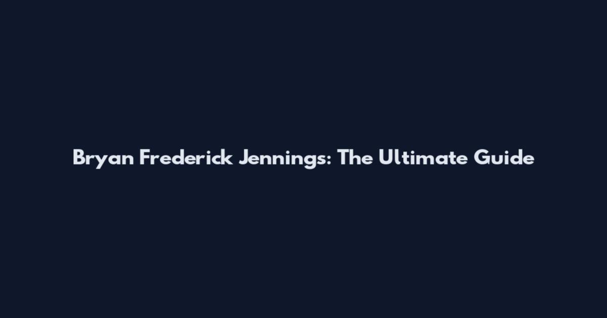 Bryan Frederick Jennings: The Ultimate Guide
