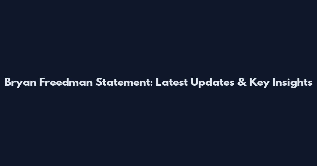 Bryan Freedman Statement: Latest Updates & Key Insights