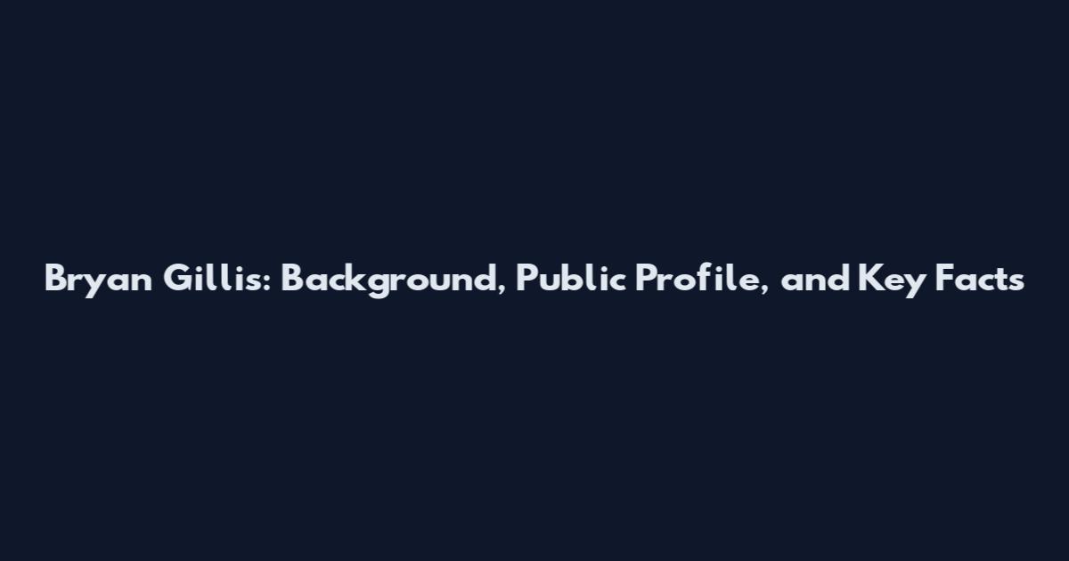 Bryan Gillis: Background, Public Profile, and Key Facts