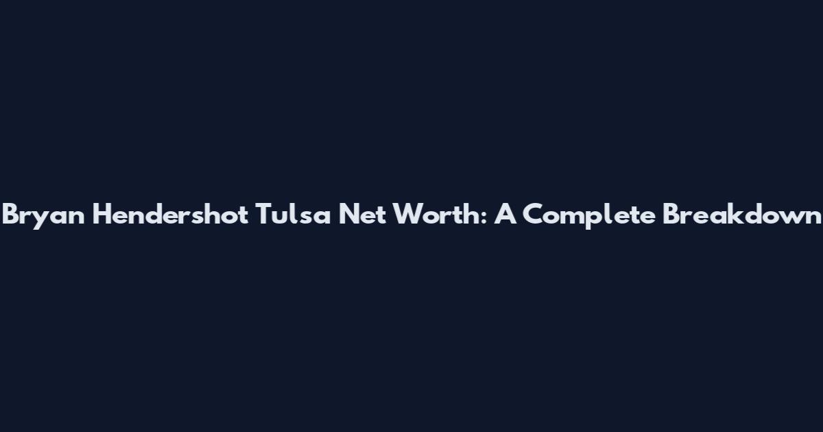 Bryan Hendershot Tulsa Net Worth: A Complete Breakdown