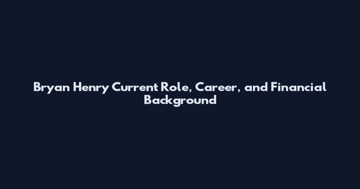 Bryan Henry Current Role, Career, and Financial Background