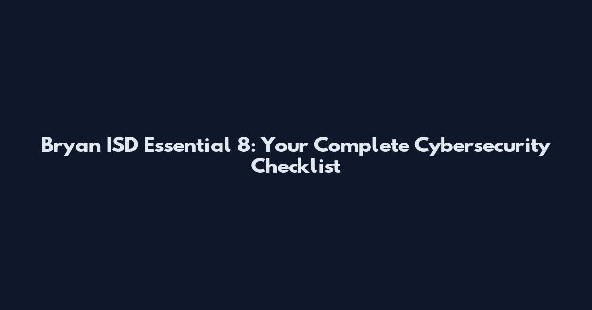 Bryan ISD Essential 8: Your Complete Cybersecurity Checklist