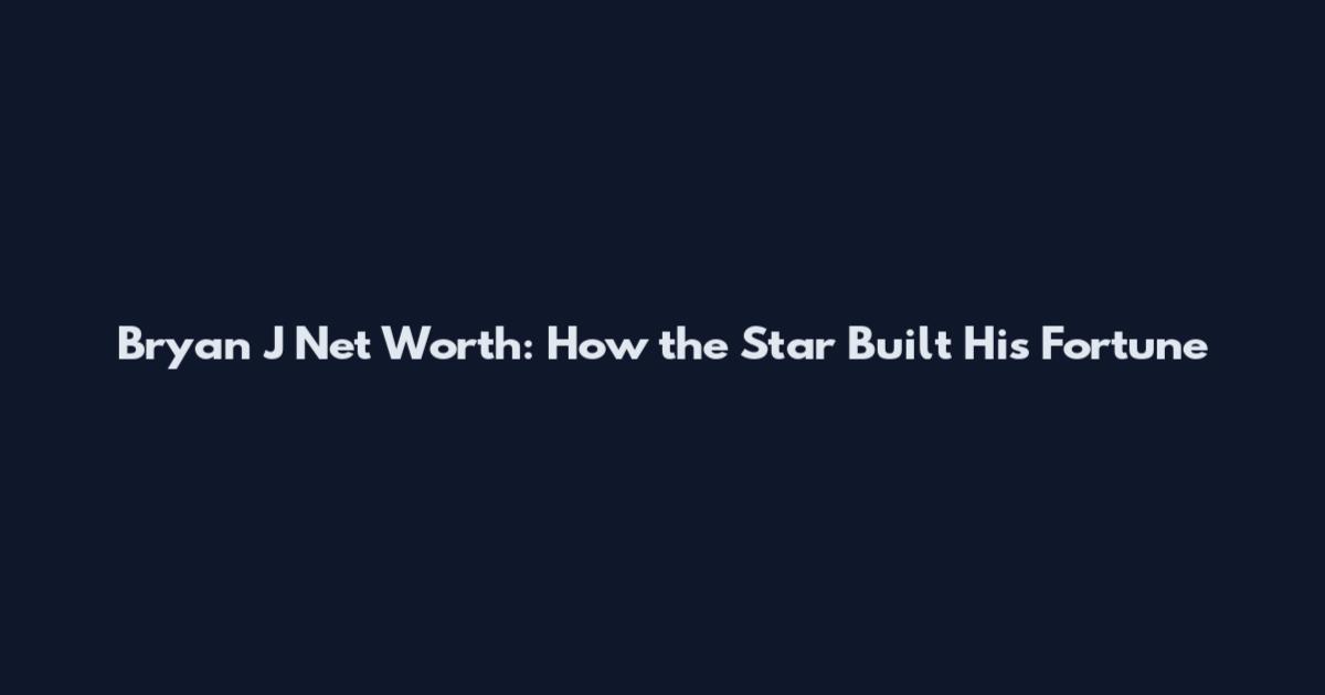 Bryan J Net Worth: How the Star Built His Fortune
