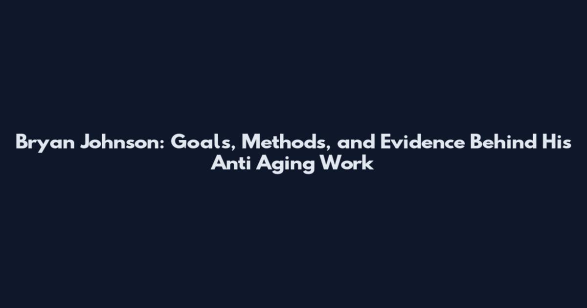 Bryan Johnson: Goals, Methods, and Evidence Behind His Anti Aging Work