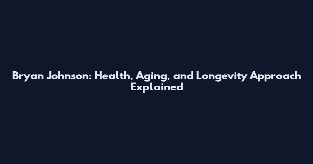 Bryan Johnson: Health, Aging, and Longevity Approach Explained