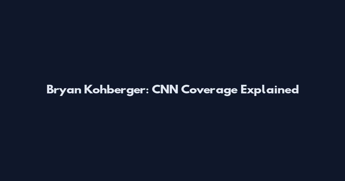 Bryan Kohberger: CNN Coverage Explained