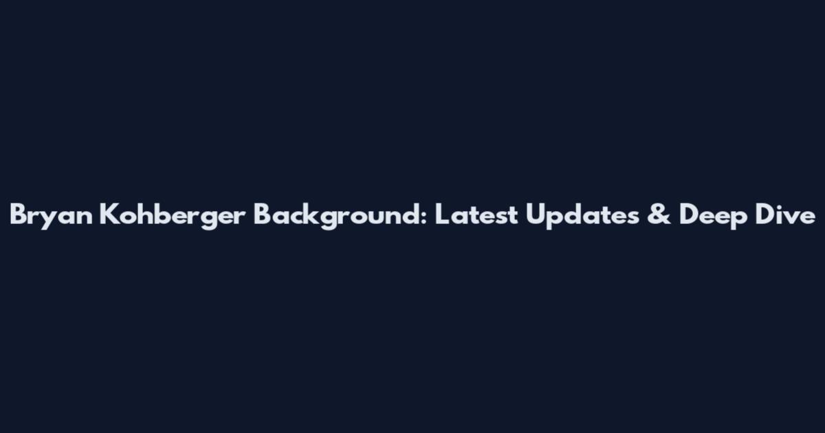 Bryan Kohberger Background: Latest Updates & Deep Dive