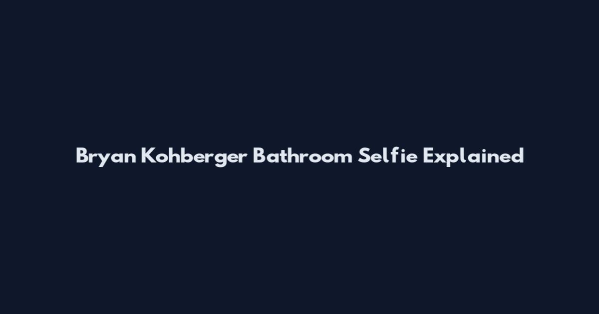 Bryan Kohberger Bathroom Selfie Explained