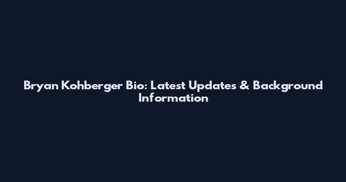 Bryan Kohberger Bio: Latest Updates & Background Information