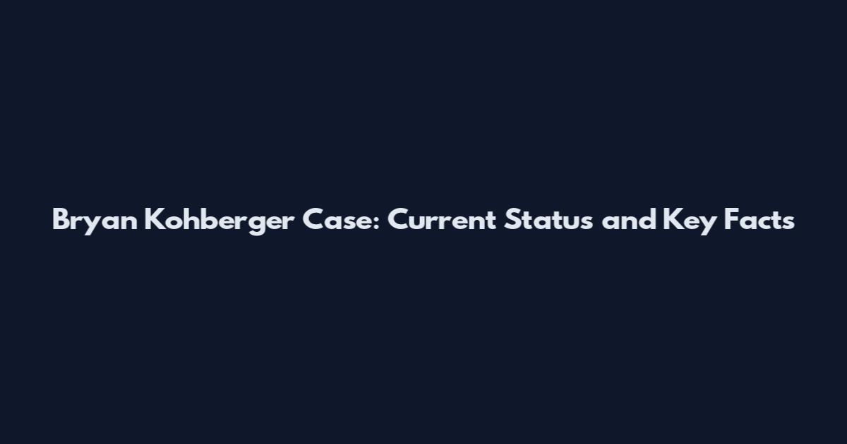 Bryan Kohberger Case: Current Status and Key Facts