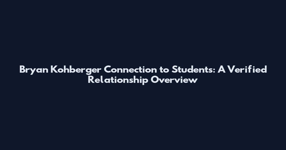 Bryan Kohberger Connection to Students: A Verified Relationship Overview